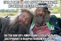 егор, у амеров это почти как "библия истинного предпринимателя" но так как 80% амеров интеллектуально застревают в подростковом возрасте...