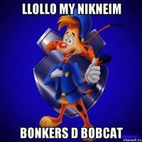 llollo my nikneim bonkers d bobcat