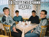 го тыщасуточник гадать 
