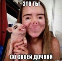 это ты со своей дочкой