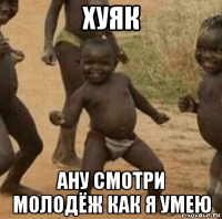 хуяк ану смотри молодёж как я умею