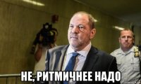  не, ритмичнее надо