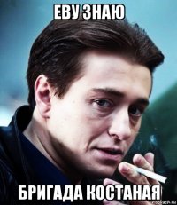 еву знаю бригада костаная