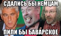 сдались бы немцам пили бы баварское