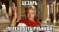 цезарь (переходеть рубикон)