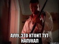  аууу..это ктоит тут напукал