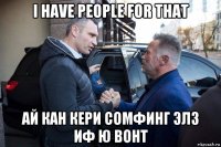 i have people for that ай кан кери сомфинг элз иф ю вонт