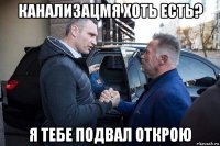 канализацмя хоть есть? я тебе подвал открою