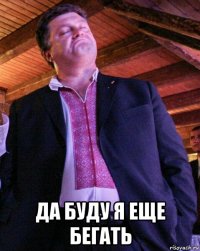  да буду я еще бегать