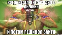 когда неделю не заходил в дневник и потом решился зайти