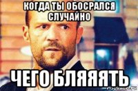 когда ты обосрался случайно чего бляяять