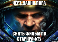чёрт давно пора снять фильм по старкрафту