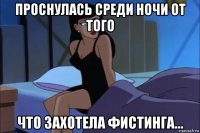 проснулась среди ночи от того что захотела фистинга...
