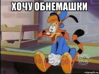 хочу обнемашки 
