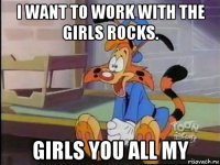 i want to work with the girls rocks. girls you all my