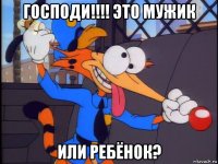 господи!!!! это мужик или ребёнок?