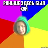 раньше здесь был хуй 