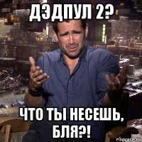 дэдпул 2? что ты несешь, бля?!