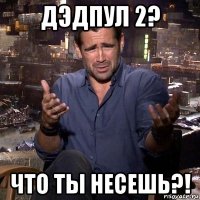 дэдпул 2? что ты несешь?!