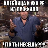 хлебница и ухо ре из профиля что ты несешь???
