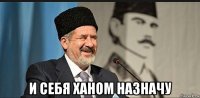  и себя ханом назначу