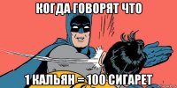 когда говорят что 1 кальян = 100 сигарет