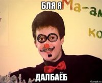бля я далбаёб
