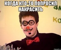 когда кто-то попросил накрасить 
