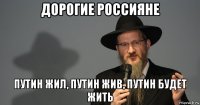 дорогие россияне путин жил, путин жив, путин будет жить