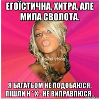 егоїстична, хитра, але мила сволота. я багатьом не подобаюся, пішли н * х - не виправлюся..
