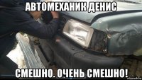автомеханик денис смешно. очень смешно!