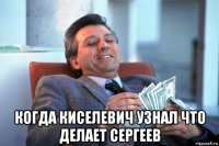  когда киселевич узнал что делает сергеев