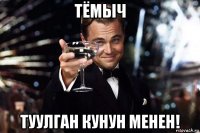 тёмыч туулган кунун менен!