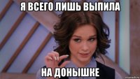 я всего лишь выпила на донышке