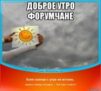 доброе утро форумчане 