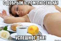 с добрым утром!люсенька! успешног дня!