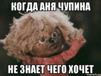 когда аня чупина не знает чего хочет