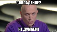 совпадение? не думаем!
