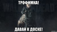 трофимка! давай к доске!