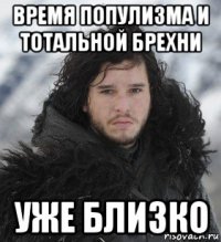 время популизма и тотальной брехни уже близко