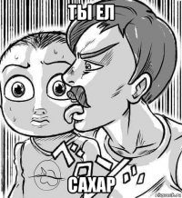 ты ел сахар