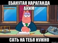 ебанутая караганда аким сать на тебя нужно