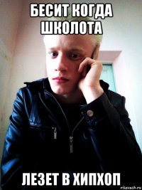 бесит когда школота лезет в хипхоп