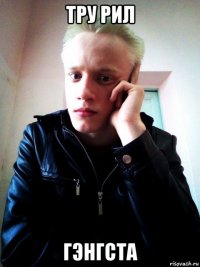 тру рил гэнгста