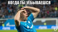 когда ты уёбываешся 