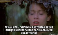  ах как жаль гуманизм растоптан,время лжецов милитаристов радикальных и мизантропов