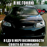я не гоняю я еду в меру возможности своего автомобиля