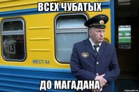 всех чубатых до магадана