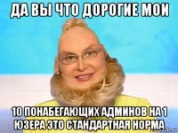 да вы что дорогие мои 10 понабегающих админов на 1 юзера это стандартная норма