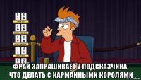  фрай запрашивает у подсказчика, что делать с карманными королями